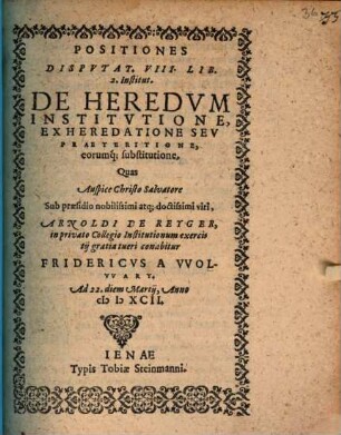 Positiones disp. VIII. lib. II. de heredum institutione ex hereditatione seu praeteritione eorumque substitutione