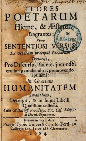 Flores poetarum hieme & aestate fragrantes sive sententiosi versus, ex veterum praecipue poëtarum topiariis : ... iterato in lucem dati