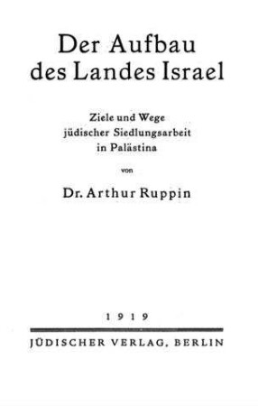Der Aufbau des Landes Israel : Ziele und Wege jüdischer Siedlungsarbeit in Palästina / von Arthur Ruppin