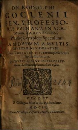 Dn. Rodolphi Goclenii ... Physice Complete Speculum : Iamdvdvm A Mvltis Mvltvm Desideratvm ; Certis Theorematis, eorumque Scholiis lepide illustratum ...