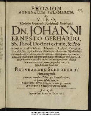 Echodion Athenarum Salanarum Quo Viro Plurimum ... Dn. Johanni Ernesto Gerhardi, Ss. Theol. Doctori eximio, & Professori in illustri Salana celeberrimo ... cultu aetatem suscipiendo ... gratias agit maximas; ipsiusque Excellentiae in debitae gratitudinis contestationem ... fano erigere & voluit & debuit