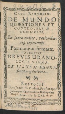 Casp. Bartolini De Mundo Quaestiones Et Controversiae Nobiliores : Ex sacro codice, rationibus atq[ue] experientiis Formatae ac firmatae
