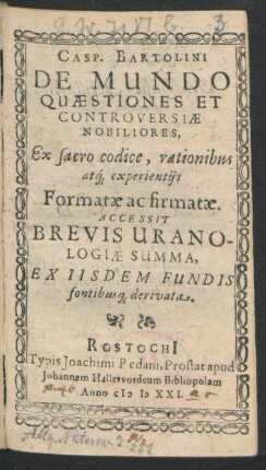 Casp. Bartolini De Mundo Quaestiones Et Controversiae Nobiliores : Ex sacro codice, rationibus atq[ue] experientiis Formatae ac firmatae