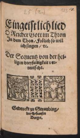 Ein geistlich lied || O Reicher Gott im Thron || Jn dem Thon/ Frölich so will || ich singen/ #c.|| Der Sequentz von der hei=||ligen dreyfaltigkeit ver=||teutscht.||