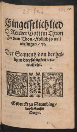Ein geistlich lied || O Reicher Gott im Thron || Jn dem Thon/ Frölich so will || ich singen/ #c.|| Der Sequentz von der hei=||ligen dreyfaltigkeit ver=||teutscht.||