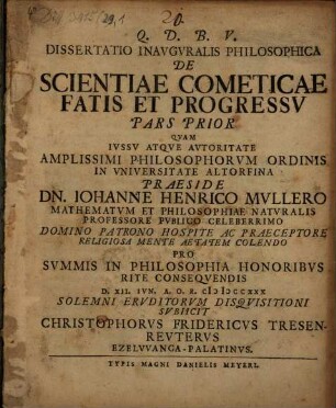 Dissertatio Inavgvralis Philosophica De Scientiae Cometicae Fatis Et Progressv Pars ..., Pars prior. Dissertatio inavgvralis philosophica de scientiae cometicae fatis et progressv pars prior