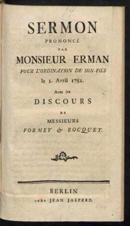 Sermon Prononcé Par Monsieur Erman Pour L'Ordination De Son Fils le 1. Avril 1781. : Avec les Discours De Messieurs Formey & Bocquet