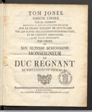 Tom Jones : Comédie Lyrique ... Representée Et Exécutée ... Sur Le Grand Théatre De Stoutgard ... Le XV. Décembre MDCCLXXVII. Par Ordre De ... Le Duc Regnant De Wirtemberg Et Teck ...