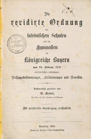 Die revidirte Ordnung der lateinischen Schulen und der Gymnasien im Königreiche Bayern : vom 24. Februar 1854 ; mit den seither erschienenen Vollzugsbestimmungen, Erläuterungen und Novellen