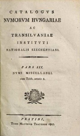 Catalogus numorum Hungariae ac Transilvaniae instituti nationalis Széchényiani, Pars III.. Numi Miscellanei : cum Tabb. aeneis 8.