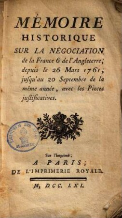 Mémoire historique sur la négociation de la France et de l'Angleterre, depuis le 26 Mars 1761 jusqu'au 20 Septembre de la même année : avec les pièces justificatives