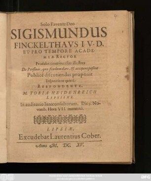 Sigismundus Finckelthaus I. U. D. Et Pro Tempore Academiae Rector Feudales controversias illustris De Personis, quae feudum dare, & accipere poßint Publice discutiendas proponit Disputatione quinta: Respondente. M. Tobia Heidenreich Lipsiensis : In auditorio Iureconsultorum. Die 9. Novemb. ...