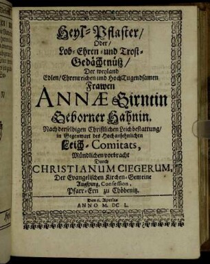 Heyl-Pflaster/ Oder Lob-Ehren- und Trost-Gedächtnüß/ Der weyland Edlen/ Ehrenreichen und Hoch-Tugendsamen Frawen Annae Girntin Geborner Hahnin.