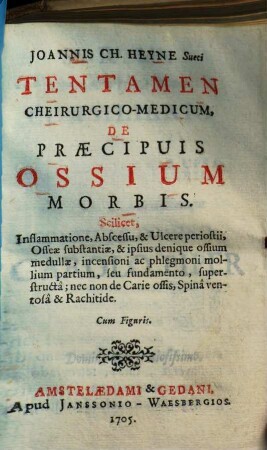 Joannis Ch. Heyne Tentamen cheirurgico-medicum de praecipuis ossium morbis : scilicet, inflammatione, abscessu & ulcere periostii, osseae substantiae & ipsius denique ossium medullae ...