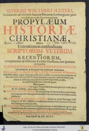 Severini Waltheri Sluteri, ... Propylaeum Historiae Christianae : sistens Enarrationem methodicam Scriptorum Veterum atque Recentiorum, cum generatim ad Historiam Ecclesiae Christianae, tum speciatim ad Eiusdem Topographiam, Prosopographiam, Pragmatographiam & Polemographiam facientium