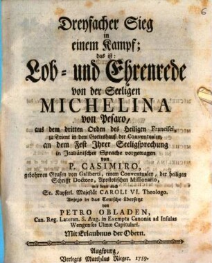 Dreyfacher Sieg in einem Kampf; das ist: Lob- und Ehrenrede von der Seeligen Michelina von Pesaro, aus dem dritten Orden des Heiligen Francisci : zu Trient in dem Gotteshauß der Conventualen, an dem Fest Ihrer Seeligsprechung in Italiänischer Sprache vorgetragen