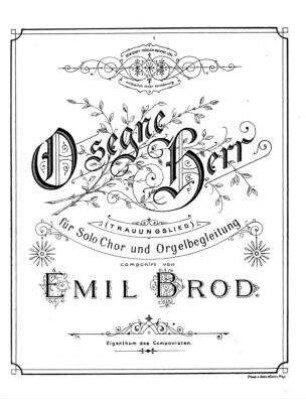 O segne, Herr! : (Trauungslied) ; für Solo, Chor und Orgelbegleitung / componirt von Emil Brod
