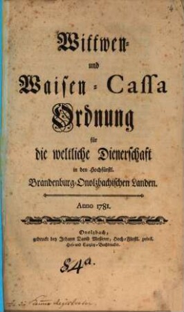 Wittwen- und Waisen-Cassa Ordnung für die weltliche Dienerschaft in den Hochfürstl. Brandenburg-Onolzbachischen Landen : Anno 1781.