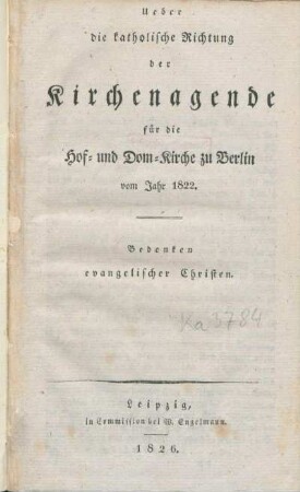 Ueber die Katholische Richtung der Kirchenagende für die Hof- und Dom-Kirche zu Berlin vom Jahr 1822 : Bedenken evangelischer Christen