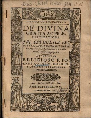 Dispvtatio Theologica, De Divina Gratia Ac Praedestinatione : In Catholica Ac Celebri Academia Dilingana, ad publicam Disputationem XXV. die, Mensis Septembris proposita