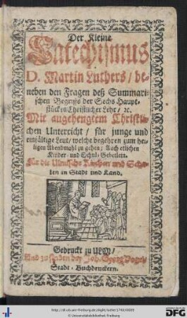 Der Kleine Catechismus D. Martin Luthers : beneben den Fragen deß Summarischen Begriffs der Sechs Hauptstücken Christllicher Lehr, &c.
