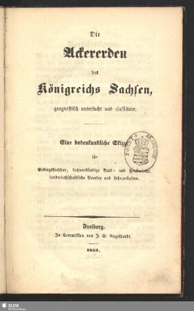 Die Ackererden des Königreichs Sachsen geognostisch untersucht und classificirt : eine bodenkundliche Skizze für Gebirgsforscher, sachverständige Land- und Forstwirthe, landwirthschaftliche Vereine und Lehranstalten