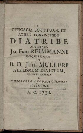 De Efficacia Scripturæ In Atheis Convincendis Diatribe : Adversus Jac. Frid. Reimmanni Inquissimam In B[eati] D[omini] Joh. Mulleri Atheismum Devictum