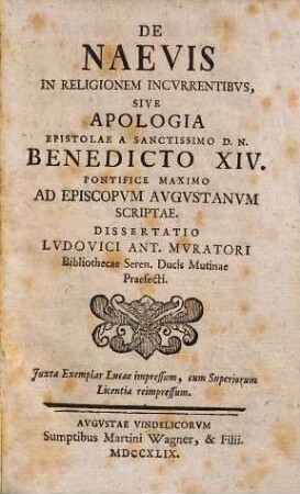 De Naevis In Religionem Incvrrentibvs, Sive Apologia Epistolae A Sanctissimo D. N. Benedicto XIV. Pontifice Maximo Ad Episcopvm Avgvstanvm Scriptae : Dissertatio Lvdovici Ant. Mvratori Bibliothecae Seren. Ducis Mutinae Praefecti