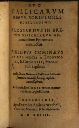 Dvo Gallicarvm Rervm Scriptores Nobilissimi : Frossardvs in Brevem Historiarvm memorabilium epitomen contractus ; Philippvs Cominaevs De Reb. Gestis A Lvdovico XI, & Carolo VIII, Francorum regibus