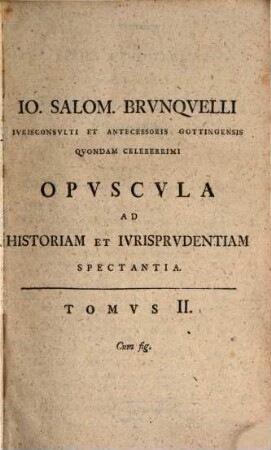 Jo. Salom. Brunquelli ... Opuscula ad historiam et iurisprudentiam spectantia, 2