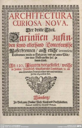 3: Darinnen zufinden seynd allerhand Conterfeitische Wasserbronnen, auch etliche inventirte Lustbronnen, welche in Lustgärten, und auf andere Plätz, (wo man Wasserquellen hat) zu bauen seynd : In 120. Figuren vorgestellet, welche in Italien, Franckreich, Engelland und Teutschland, [et]c. an unterschiedlichen Orten zu ersehen, und nach dem Leben hierbey abgezeichnet sind