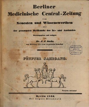 Berliner medicinische Central-Zeitung : vom Neuesten und Wissenswerthen aus der gesammten Heilkunde des In- und Auslandes ; hrsg. ... unter Mitwirkung vieler Aerzte im gesammten Deutschland, 5. 1836