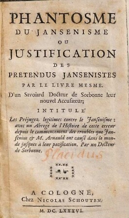 Phantosme Du Jansenisme Ou Justification Des Pretendus Jansenistes Par Le Livre Mesme. D'un Savoiard Docteur de Sorbonne leur nouvel Accusateur; Intitulé Les Préjugez legitimes contre le Jansenisme: avec un Abregé de l'Histoire de cette erreur depuis le commencement des troubles que Jansenius & M. Arnauld ont causé dans le monde jusques à leur pacification. Par un Docteur de Sorbonne