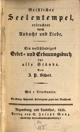 Geistlicher Seelentempel, erleuchtet durch Andacht und Liebe : Ein vollständiges Gebet- und Erbauungsbuch ; Mit 1 Titelkupfer