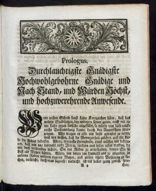 Prologus. Durchlauchtigste Gnädigste Hochwohlgebohrne Gnädige und Nach Stand, und Würden Höchst, und hochzuverehrende Anwesende