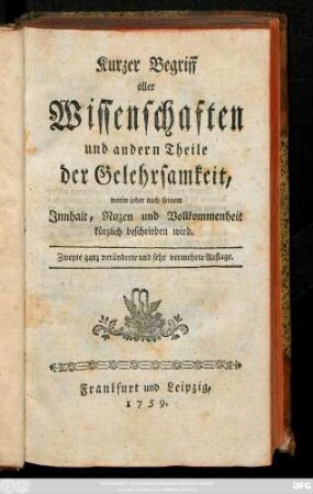 Kurzer Begriff aller Wissenschaften und andern Theile der Gelehrsamkeit, worin jeder nach seinem Innhalt, Nuzen und Vollkommenheit kürzlich beschrieben wird.