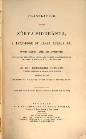 Translation of the Sûrya-Siddhânta, a text-book of hindu astronomy; with notes, and an appendix, containing additional notes and tables, calculations of eclipses, a stellar map, and indexes : By Ebenezer Burgess. (From the Journal of the American Or. Soc. Vol. VI, 1860)