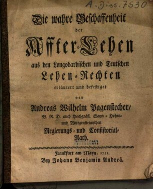 Die wahre Beschaffenheit der Affter-Lehen aus den Longobardischen und Teutschen Lehen-Rechten erläutert und befestiget