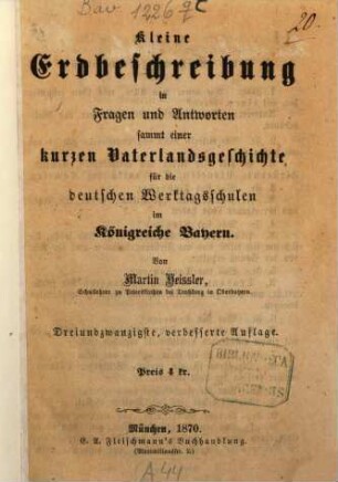 Kleine Erdbeschreibung in Fragen und Antworten : sammt einer kurzen Vaterlandsgeschichte für die deutschen Werktags-Schulen im Königreiche Bayern
