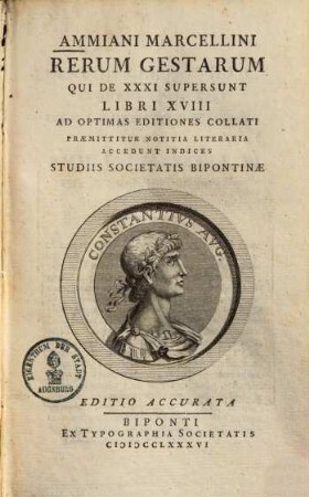 Ammiani Marcellini Rerum Gestarum Qui De XXXI Supersunt Libri XVIII : ad optimas editiones collati. Praemittitur notitia literaria, accedunt indices ; studiis societatis Bipontinae, [1]