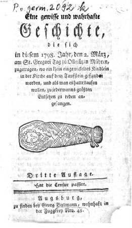 Eine gewisse und wahrhafte Geschichte, die sich in diesem 1798. Jahr, den 2. März, am St. Gregori Tag zu Ollmüz in Mähren, zugetragen, wo ein klein eingewickeltes Kindlein in der Kirche auf dem Taufstein gefunden worden, und als man es hatte taufen wollen, zu jedermanns größten Entsetzen zu reden angefangen