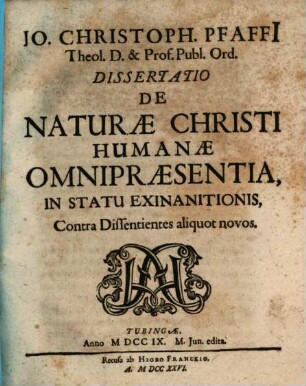 Jo. Christoph. Pfaffii Theol. D. & Prof. Publ. Ord. Dissertatio De Naturae Christi Humanae Omnipraesentia, In Statu Exinanitionis, Contra Dissentientes aliquot novos