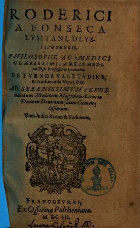 Roderici A Fonseca Lvsitani, Olyssiponensis, Philosophi, Ac Medici Clarissimi, Artis Medica ... Professoris primarii. De Tvenda Valetvdine & Producenda Vita Liber