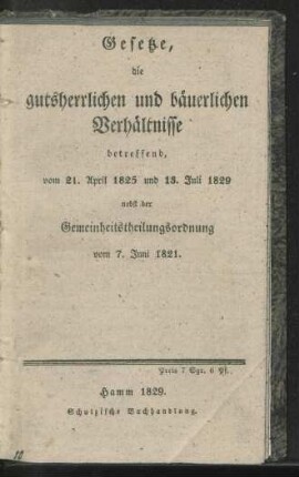 Gesetze, die gutsherrlichen und bäuerlichen Verhältnisse betreffend, vom 21 April 1825 und 13 Juli 1829 nebst der Gemeinheitungsordnung vom 7 Juni 1821
