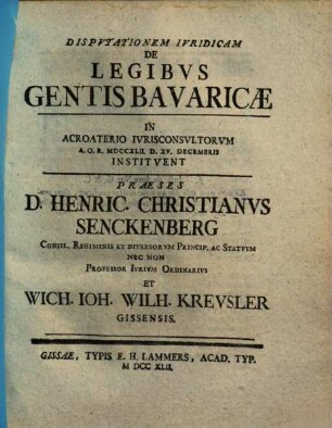 Dispvtationem Ivridicam De Legibvs Gentis Bavaricae ... Institvent Praeses D. Henric. Christianvs Senckenberg ... Et Wich. Ioh. Wilh. Krevsler Gissensis