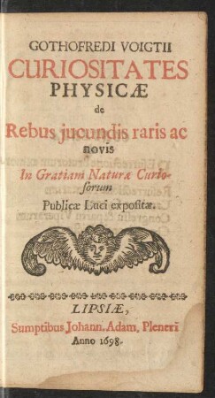 Gothofredi Voigtii Curiositates Physicae de Rebus iucundis raris ac novis : In Gratiam Naturae Curiosorum Publicae Luci expositae