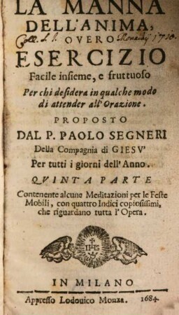 La Manna Dell'Anima : Overo Esercizio Facile insieme, e fruttuoso Per chi desidera in qualche modo di attendere all'Orazione, 5. Contenente alcune Meditazioni per le Feste Mobili, con quattro Indici copiosissimi, che riguardano tutta l'Opera