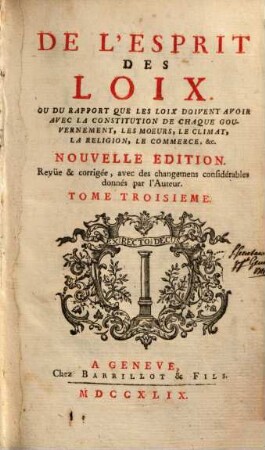 De l'esprit des loix ou du rapport que les loix doivent avoir avec la constitution de chaque gouvernement, les moeurs, le climat, la religion, le commerce, &c., 3