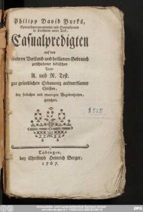 Philipp David Burks, Specialsuperintendenten und Stadtpfarrers in Kirchheim ... Casualpredigten auf den wahren Verstand und heilsamen Gebrauch zerschiedener biblischen Texte A. und N. Test. : zur gründlichen Erbauung aufmerksamer Christen, bey fröhlichen und traurigen Begebenheiten, gerichtet