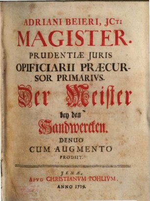 Adriani Beieri, JCti Magister. Prudentiæ Juris Opificiarii Praecursor Primarivs : = Der Meister bey den Handwercken